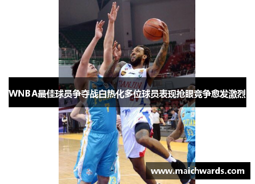 WNBA最佳球员争夺战白热化多位球员表现抢眼竞争愈发激烈